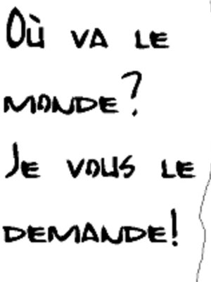Où va le monde? Je vous le demande!